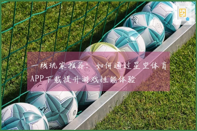 一线玩家推荐：如何通过星空体育APP下载提升游戏性能体验