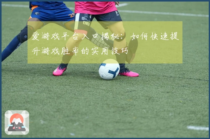 爱游戏平台入口揭秘：如何快速提升游戏胜率的实用技巧