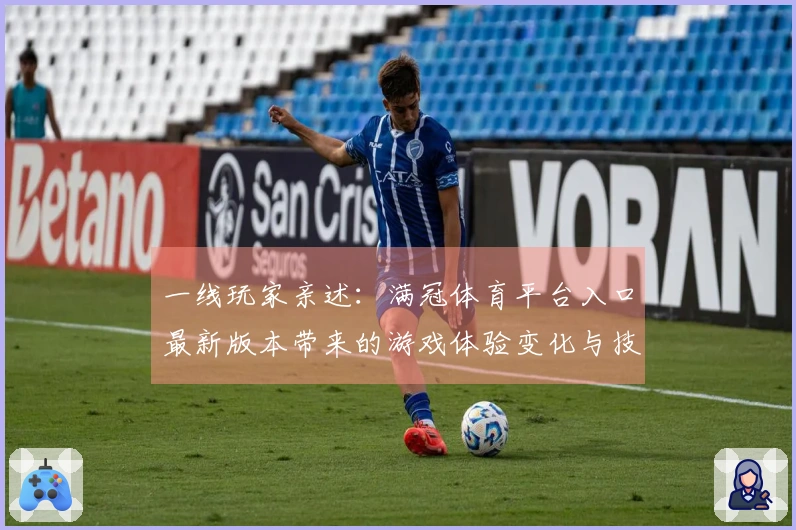 一线玩家亲述：满冠体育平台入口最新版本带来的游戏体验变化与技巧分享