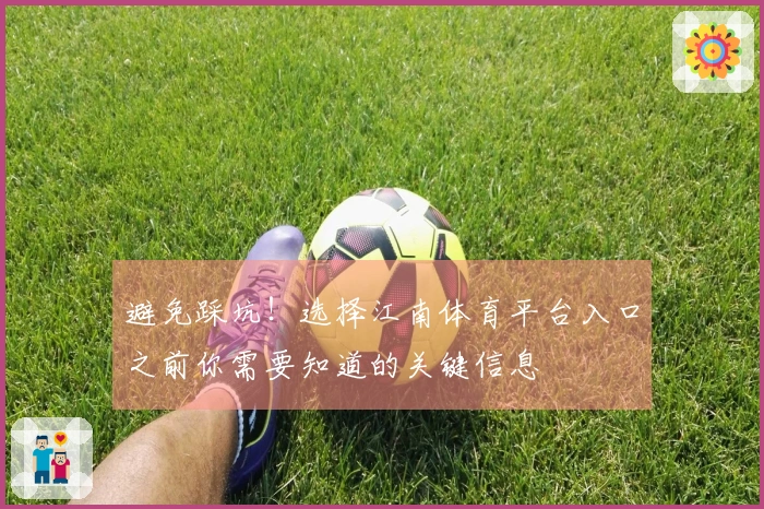 避免踩坑！选择江南体育平台入口之前你需要知道的关键信息