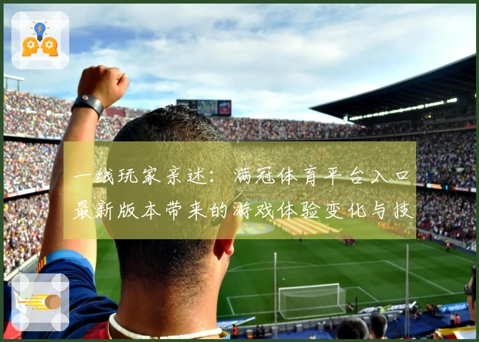 一线玩家亲述：满冠体育平台入口最新版本带来的游戏体验变化与技巧分享