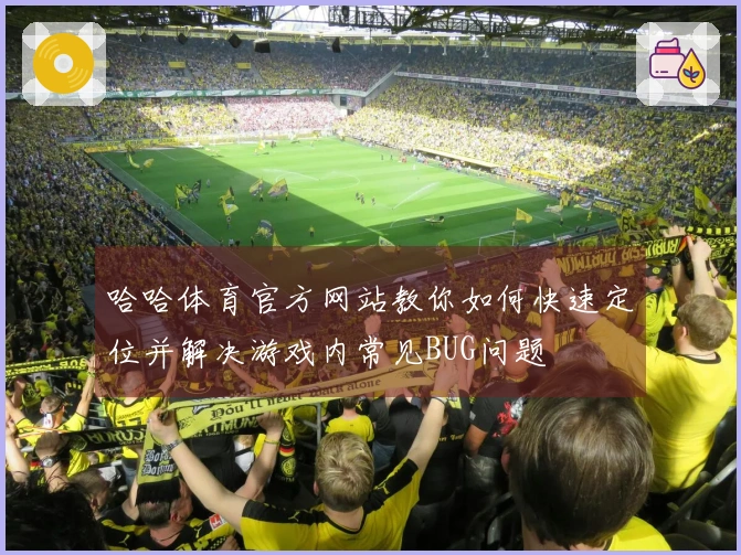 哈哈体育官方网站教你如何快速定位并解决游戏内常见BUG问题