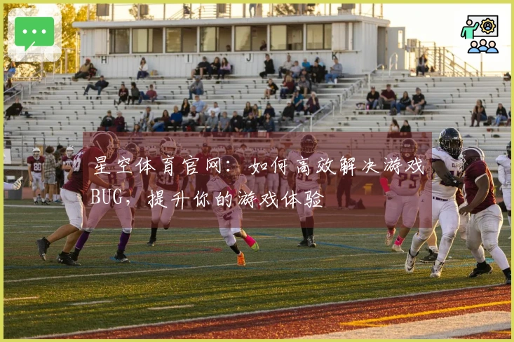 星空体育官网：如何高效解决游戏BUG，提升你的游戏体验