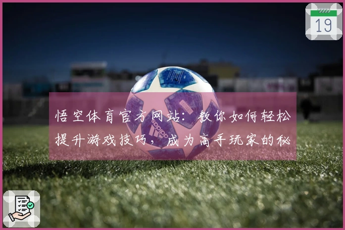 悟空体育官方网站：教你如何轻松提升游戏技巧，成为高手玩家的秘密武器