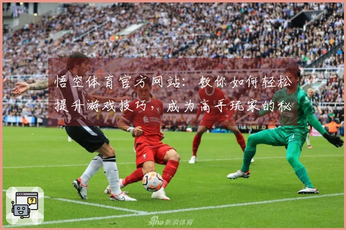 悟空体育官方网站：教你如何轻松提升游戏技巧，成为高手玩家的秘密武器