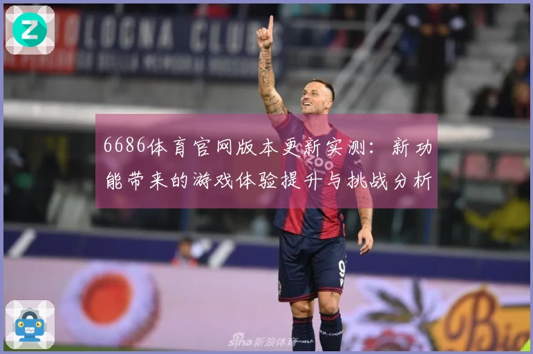 6686体育官网版本更新实测：新功能带来的游戏体验提升与挑战分析
