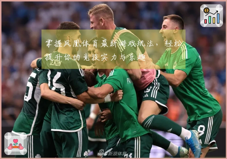 掌握凤凰体育最新游戏玩法，轻松提升你的竞技实力与乐趣