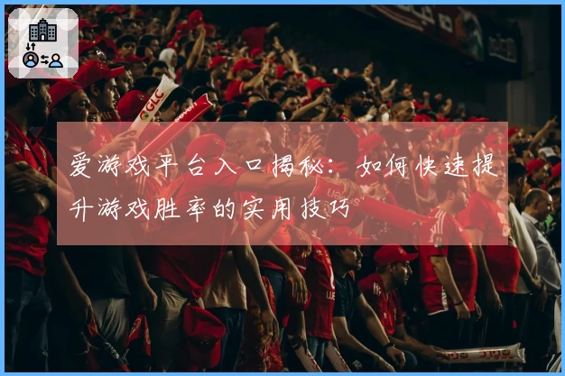 爱游戏平台入口揭秘：如何快速提升游戏胜率的实用技巧
