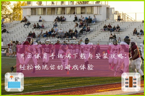 开云体育手机端下载与安装攻略：轻松畅玩你的游戏体验