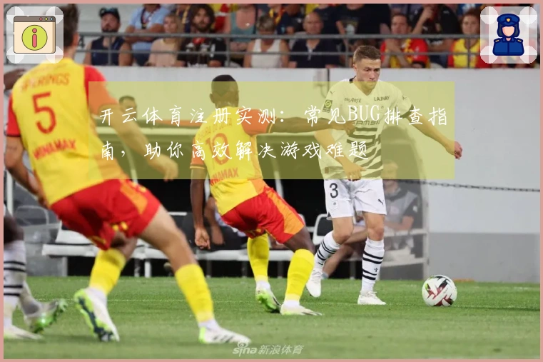 开云体育注册实测：常见BUG排查指南，助你高效解决游戏难题