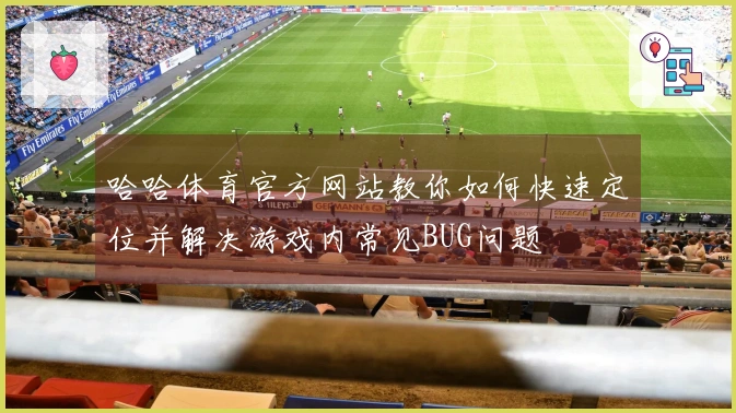 哈哈体育官方网站教你如何快速定位并解决游戏内常见BUG问题